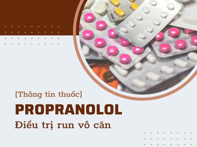 Thuốc Propranolol điều trị run vô căn: Cách dùng & lưu ý khi dùng